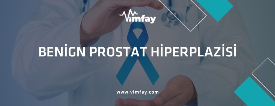Benign Prostat Hiperplazisi (İyi Huylu Prostat Büyümesi) Nedir ve Nasıl Tedavi Edilir ?