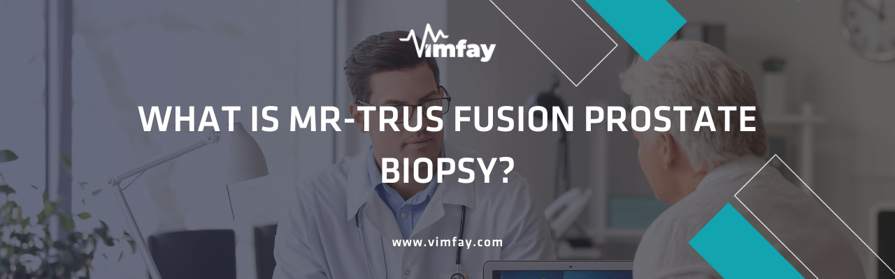 What Is Mr-Trus Fusıon Prostate Bıopsy
